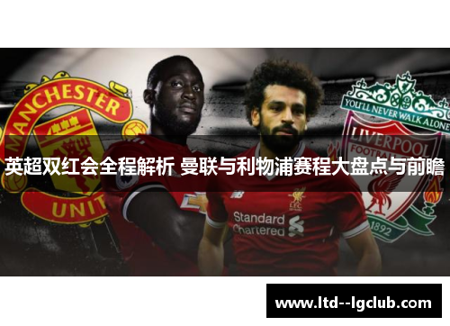 英超双红会全程解析 曼联与利物浦赛程大盘点与前瞻 英超双红会全程解析 曼联与利物浦赛程大盘点与前瞻