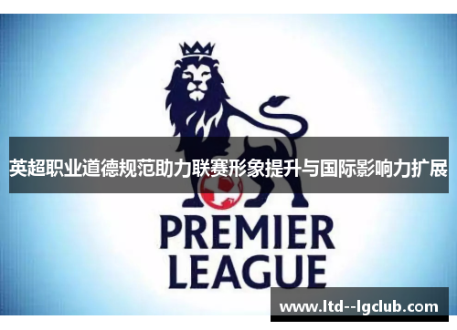 英超职业道德规范助力联赛形象提升与国际影响力扩展