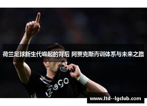荷兰足球新生代崛起的背后 阿贾克斯青训体系与未来之路