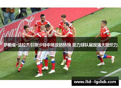 萨勒曼·法拉杰引领沙特中场攻防转换 助力球队展现强大组织力