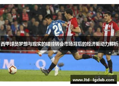 西甲球员梦想与现实的碰撞转会市场背后的经济驱动力解析
