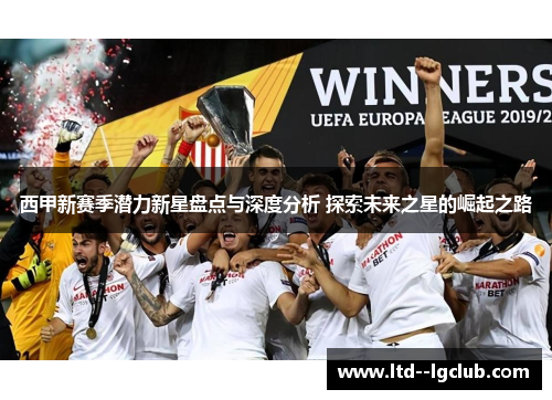 西甲新赛季潜力新星盘点与深度分析 探索未来之星的崛起之路