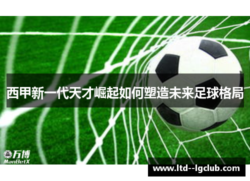 西甲新一代天才崛起如何塑造未来足球格局