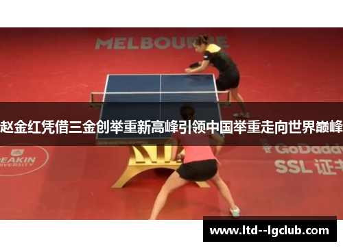 赵金红凭借三金创举重新高峰引领中国举重走向世界巅峰