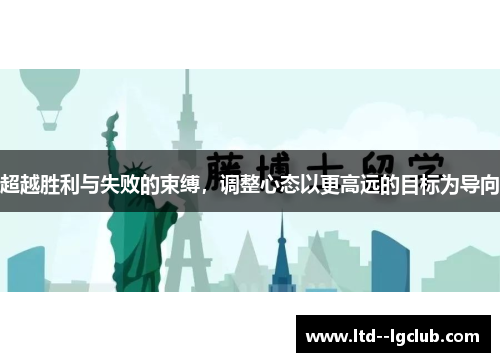超越胜利与失败的束缚,调整心态以更高远的目标为导向 超越胜利与失败的束缚,调整心态以更高远的目标为导向
