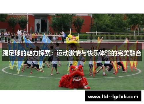 踢足球的魅力探索：运动激情与快乐体验的完美融合