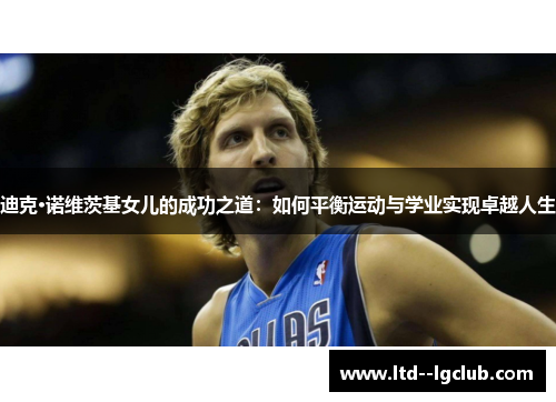 迪克·诺维茨基女儿的成功之道：如何平衡运动与学业实现卓越人生