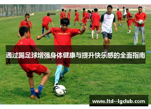 通过踢足球增强身体健康与提升快乐感的全面指南