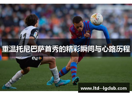 重温托尼巴萨首秀的精彩瞬间与心路历程