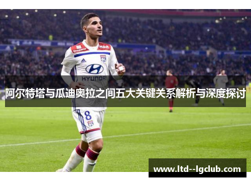 阿尔特塔与瓜迪奥拉之间五大关键关系解析与深度探讨 阿尔特塔与瓜迪奥拉之间五大关键关系解析与深度探讨