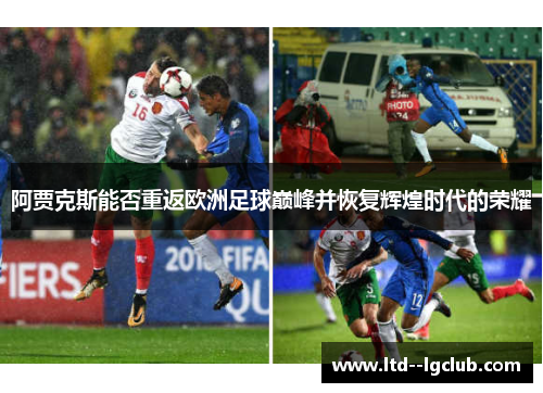 阿贾克斯能否重返欧洲足球巅峰并恢复辉煌时代的荣耀