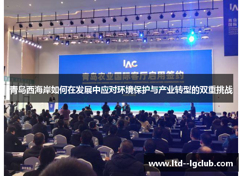 青岛西海岸如何在发展中应对环境保护与产业转型的双重挑战