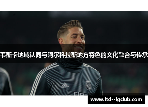 韦斯卡地域认同与阿尔科拉斯地方特色的文化融合与传承 韦斯卡地域认同与阿尔科拉斯地方特色的文化融合与传承