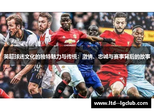 英超球迷文化的独特魅力与传统：激情、忠诚与赛事背后的故事