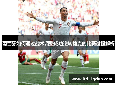 葡萄牙如何通过战术调整成功逆转捷克的比赛过程解析 葡萄牙如何通过战术调整成功逆转捷克的比赛过程解析
