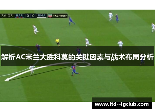 解析AC米兰大胜科莫的关键因素与战术布局分析