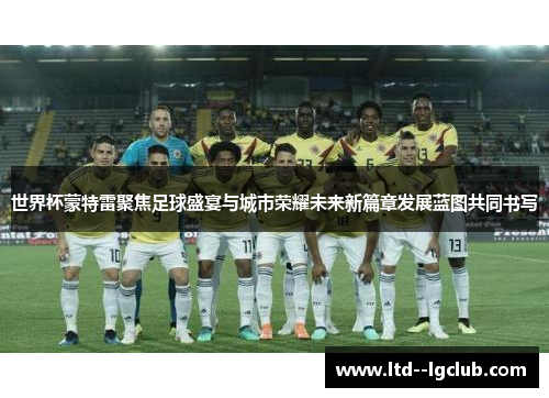 世界杯蒙特雷聚焦足球盛宴与城市荣耀未来新篇章发展蓝图共同书写