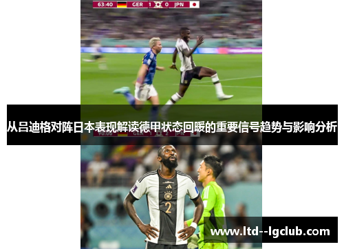 从吕迪格对阵日本表现解读德甲状态回暖的重要信号趋势与影响分析 从吕迪格对阵日本表现解读德甲状态回暖的重要信号趋势与影响分析