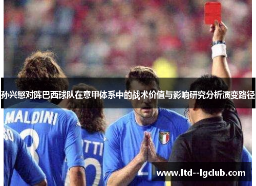 孙兴慜对阵巴西球队在意甲体系中的战术价值与影响研究分析演变路径