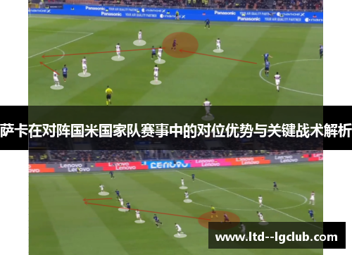 萨卡在对阵国米国家队赛事中的对位优势与关键战术解析