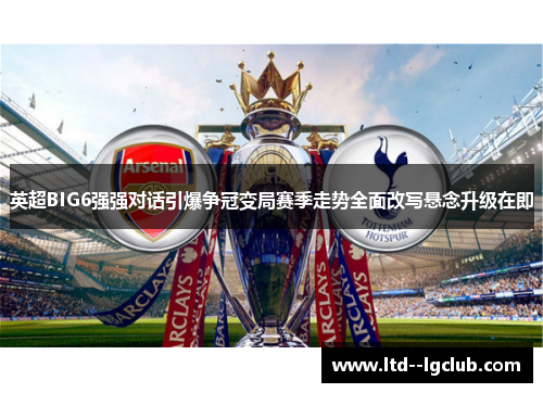 英超BIG6强强对话引爆争冠变局赛季走势全面改写悬念升级在即