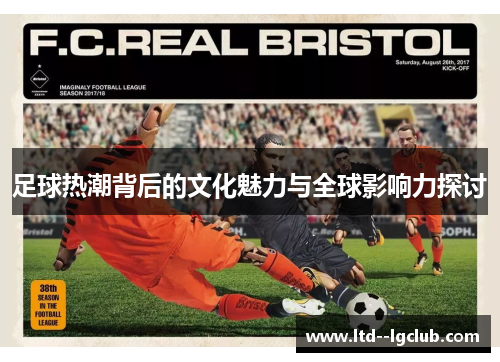 足球热潮背后的文化魅力与全球影响力探讨 足球热潮背后的文化魅力与全球影响力探讨