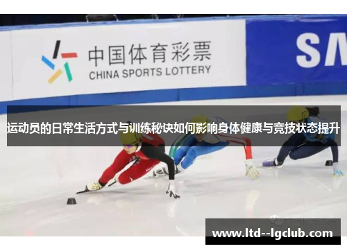 运动员的日常生活方式与训练秘诀如何影响身体健康与竞技状态提升