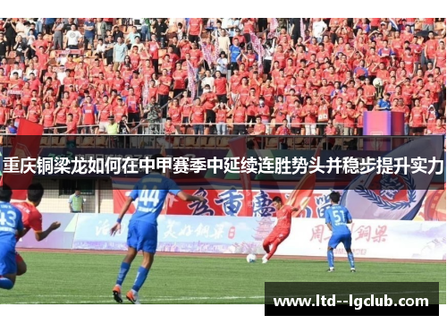 重庆铜梁龙如何在中甲赛季中延续连胜势头并稳步提升实力 重庆铜梁龙如何在中甲赛季中延续连胜势头并稳步提升实力