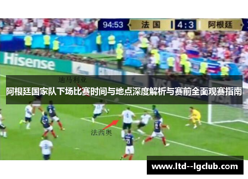 阿根廷国家队下场比赛时间与地点深度解析与赛前全面观赛指南