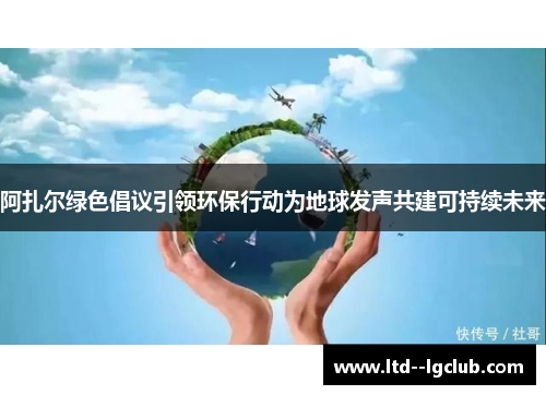 阿扎尔绿色倡议引领环保行动为地球发声共建可持续未来