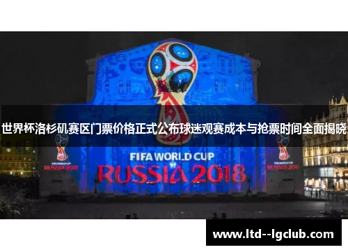 世界杯洛杉矶赛区门票价格正式公布球迷观赛成本与抢票时间全面揭晓 世界杯洛杉矶赛区门票价格正式公布球迷观赛成本与抢票时间全面揭晓