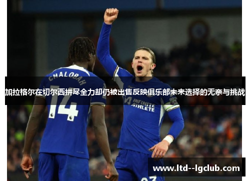 加拉格尔在切尔西拼尽全力却仍被出售反映俱乐部未来选择的无奈与挑战