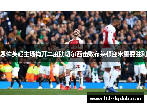 恩佐英超主场梅开二度助切尔西击败布莱顿迎来重要胜利 恩佐英超主场梅开二度助切尔西击败布莱顿迎来重要胜利