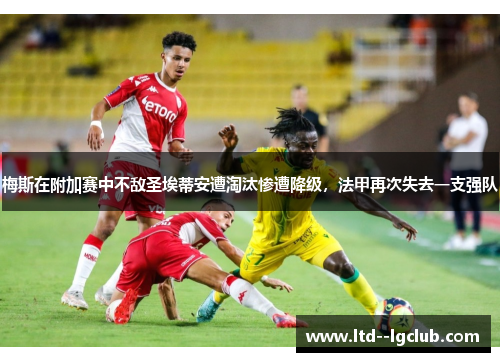 梅斯在附加赛中不敌圣埃蒂安遭淘汰惨遭降级,法甲再次失去一支强队 梅斯在附加赛中不敌圣埃蒂安遭淘汰惨遭降级,法甲再次失去一支强队