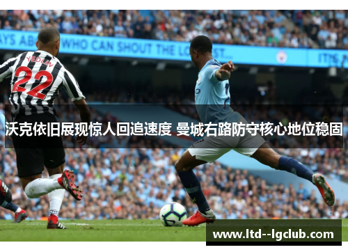 沃克依旧展现惊人回追速度 曼城右路防守核心地位稳固 沃克依旧展现惊人回追速度 曼城右路防守核心地位稳固
