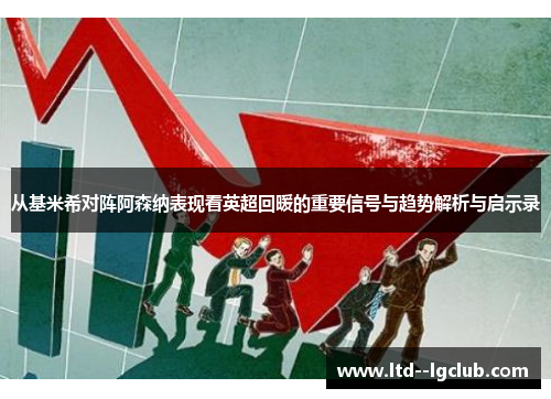 从基米希对阵阿森纳表现看英超回暖的重要信号与趋势解析与启示录