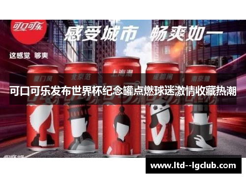 可口可乐发布世界杯纪念罐点燃球迷激情收藏热潮
