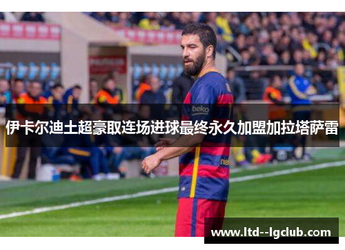 伊卡尔迪土超豪取连场进球最终永久加盟加拉塔萨雷