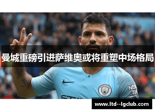 曼城重磅引进萨维奥或将重塑中场格局 曼城重磅引进萨维奥或将重塑中场格局
