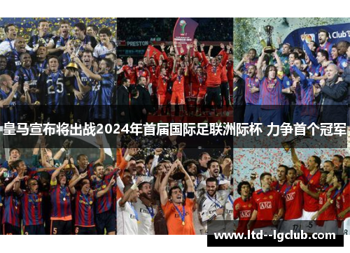 皇马宣布将出战2024年首届国际足联洲际杯 力争首个冠军 皇马宣布将出战2024年首届国际足联洲际杯 力争首个冠军